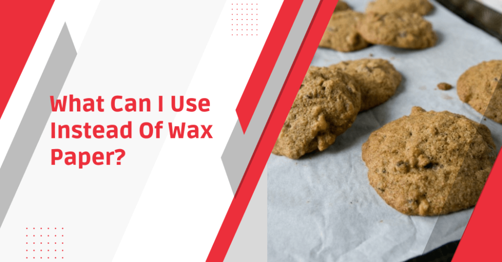 What Can I Use Instead Of Wax Paper? 4 Alternatives